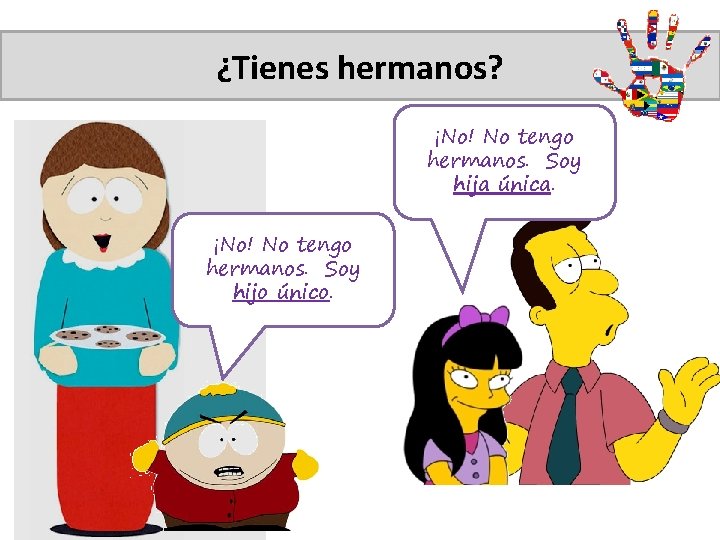 ¿Tienes hermanos? ¡No! No tengo hermanos. Soy hija única. ¡No! No tengo hermanos. Soy