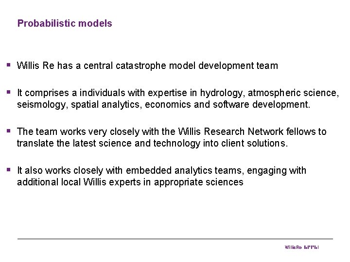 Probabilistic models § Willis Re has a central catastrophe model development team § It