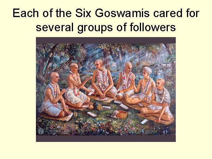 Each of the Six Goswamis cared for several groups of followers 