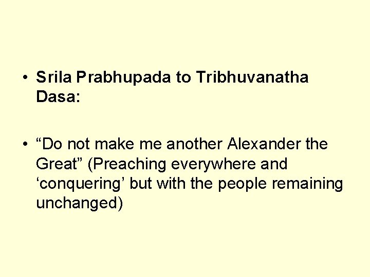  • Srila Prabhupada to Tribhuvanatha Dasa: • “Do not make me another Alexander