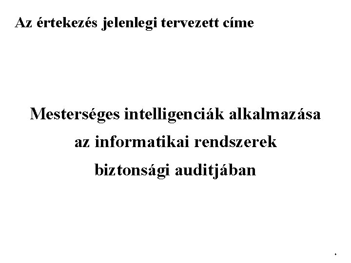 Az értekezés jelenlegi tervezett címe Mesterséges intelligenciák alkalmazása az informatikai rendszerek biztonsági auditjában 4