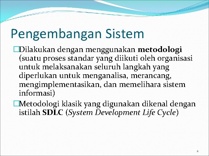 Pengembangan Sistem �Dilakukan dengan menggunakan metodologi (suatu proses standar yang diikuti oleh organisasi untuk