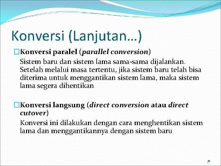 Konversi (Lanjutan…) �Konversi paralel (parallel conversion) Sistem baru dan sistem lama sama-sama dijalankan. Setelah