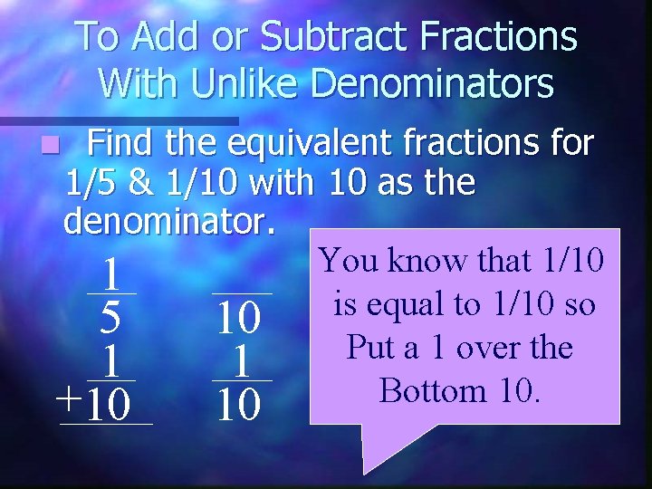 To Add or Subtract Fractions With Unlike Denominators Find the equivalent fractions for 1/5