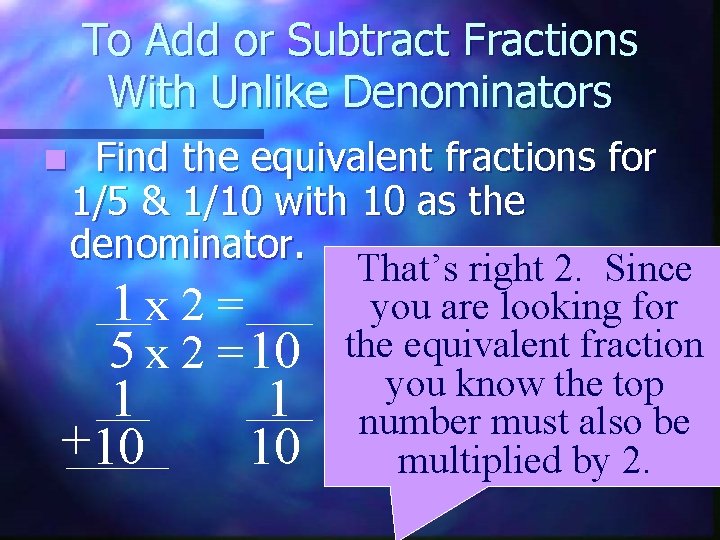 To Add or Subtract Fractions With Unlike Denominators Find the equivalent fractions for 1/5