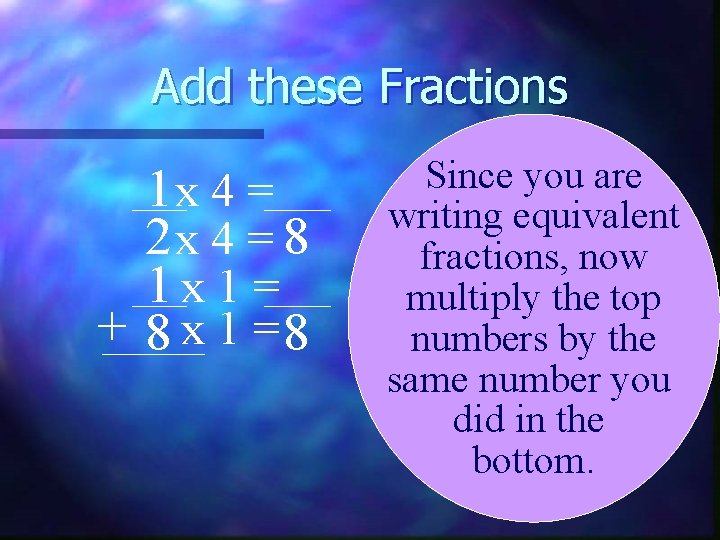Add these Fractions 1 x 4 = 2 x 4 = 8 1 x
