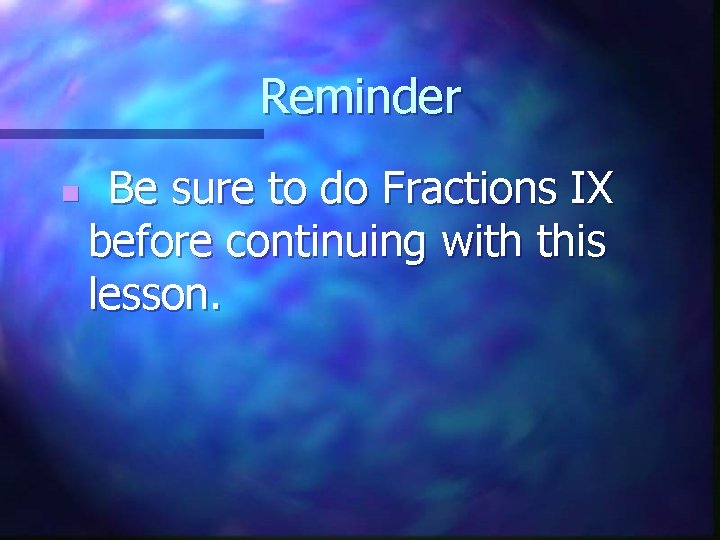 Reminder n Be sure to do Fractions IX before continuing with this lesson. 