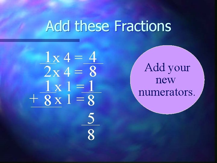 Add these Fractions 1 x 4 = 4 2 x 4 = 8 1