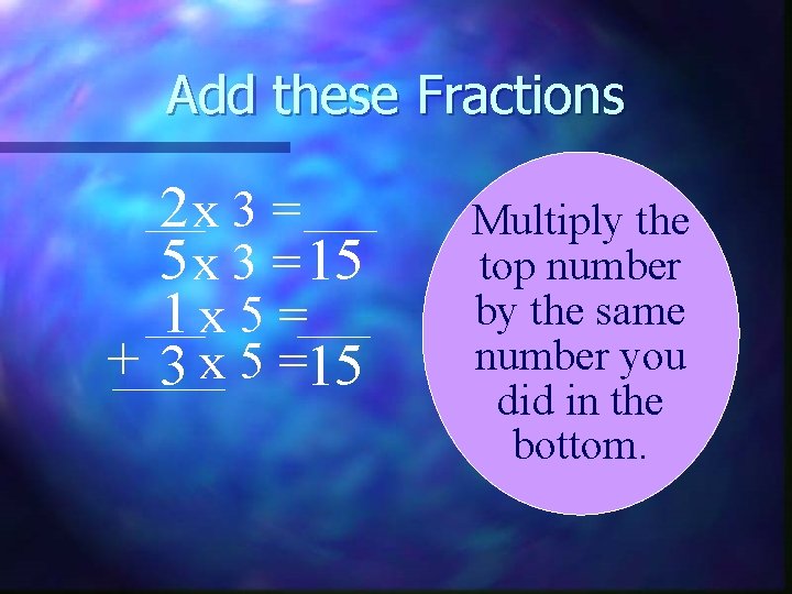 Add these Fractions 2 x 3 = 5 x 3 = 15 1 x