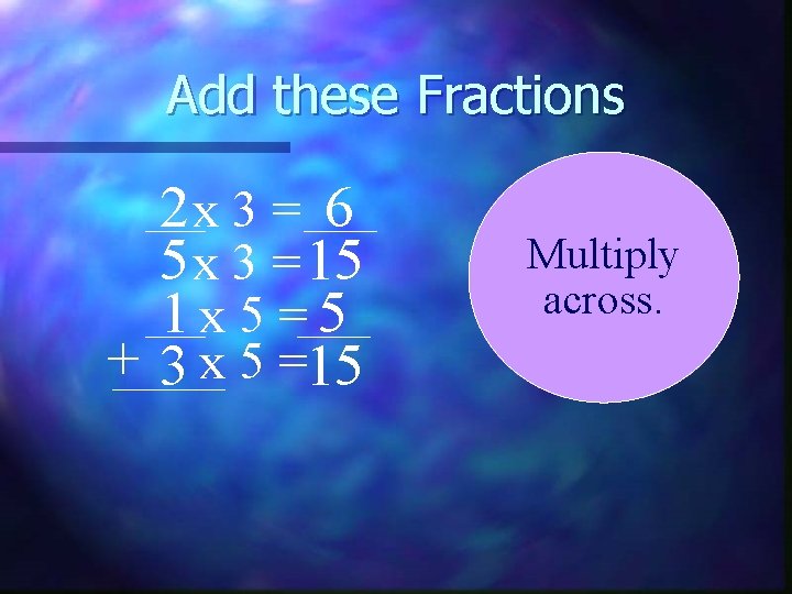 Add these Fractions 2 x 3 = 6 5 x 3 = 15 1