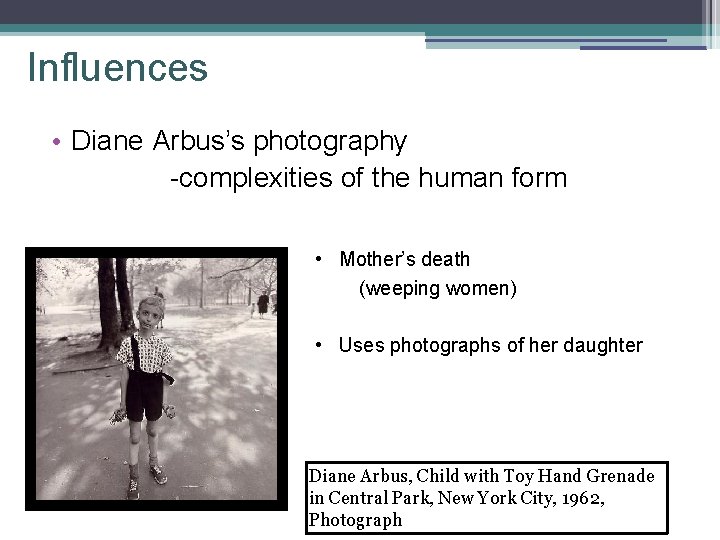 Influences • Diane Arbus’s photography -complexities of the human form • Mother’s death (weeping