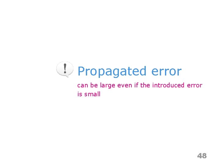 Propagated error can be large even if the introduced error is small 48 
