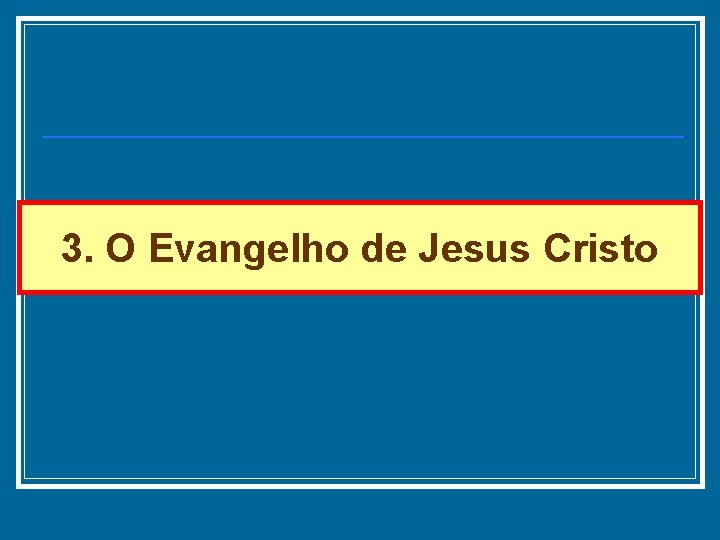 3. O Evangelho de Jesus Cristo 