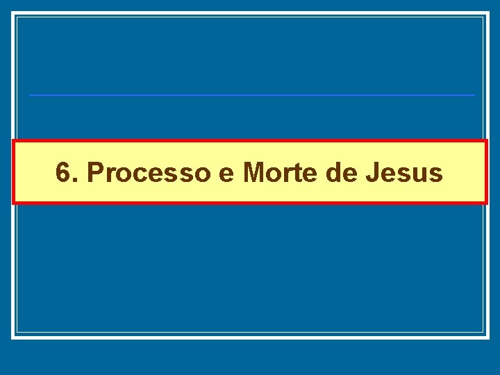 6. Processo e Morte de Jesus 