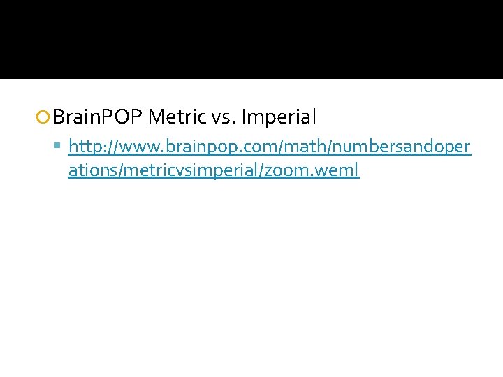  Brain. POP Metric vs. Imperial http: //www. brainpop. com/math/numbersandoper ations/metricvsimperial/zoom. weml 