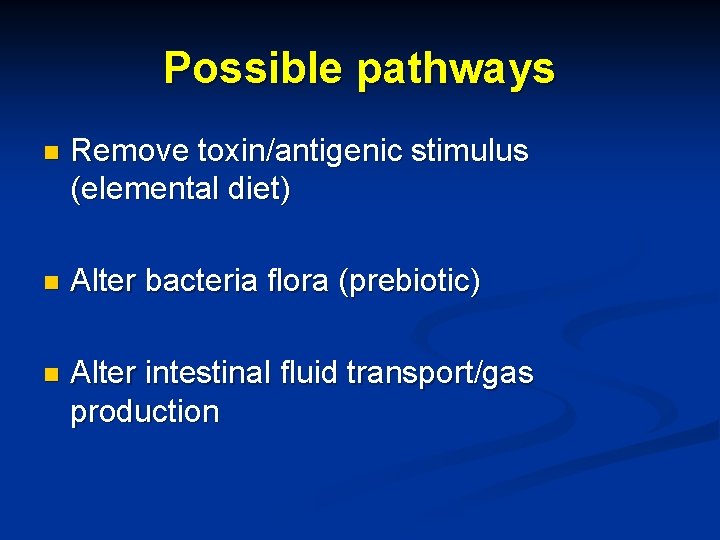 Possible pathways n Remove toxin/antigenic stimulus (elemental diet) n Alter bacteria flora (prebiotic) n