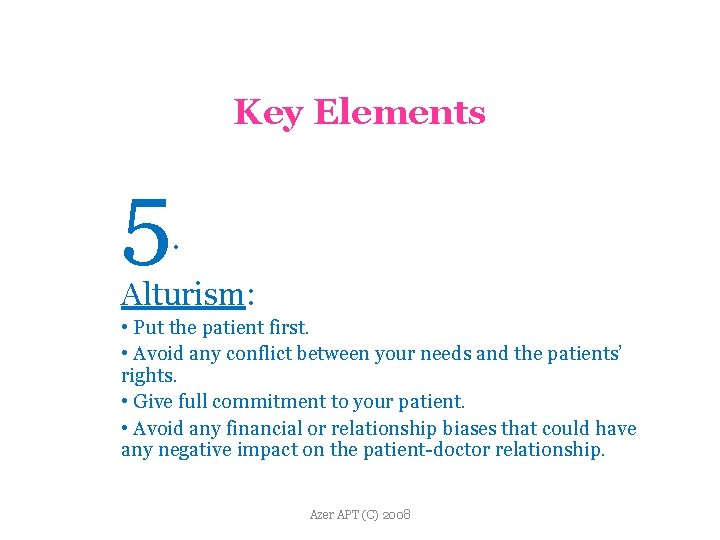 Key Elements 5 . Alturism: • Put the patient first. • Avoid any conflict