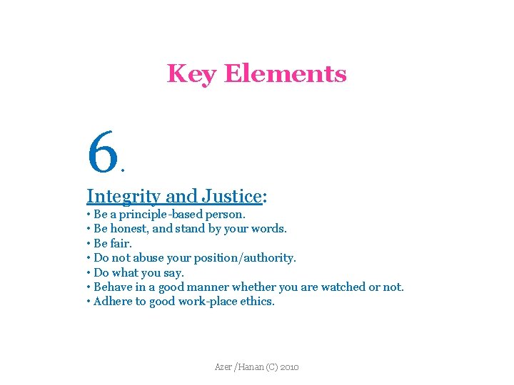 Key Elements 6 . Integrity and Justice: • Be a principle-based person. • Be