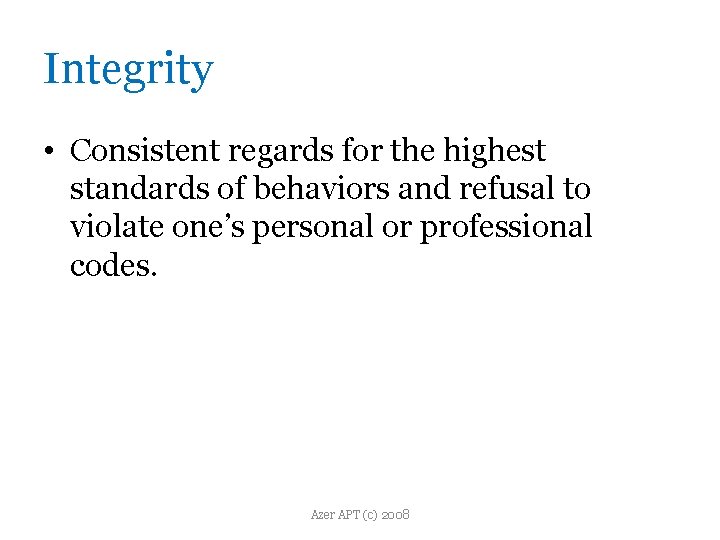 Integrity • Consistent regards for the highest standards of behaviors and refusal to violate