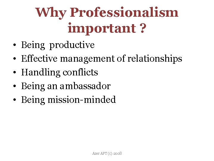 Why Professionalism important ? • • • Being productive Effective management of relationships Handling