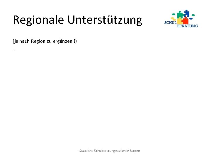 Regionale Unterstützung (je nach Region zu ergänzen !) … Staatliche Schulberatungsstellen in Bayern 
