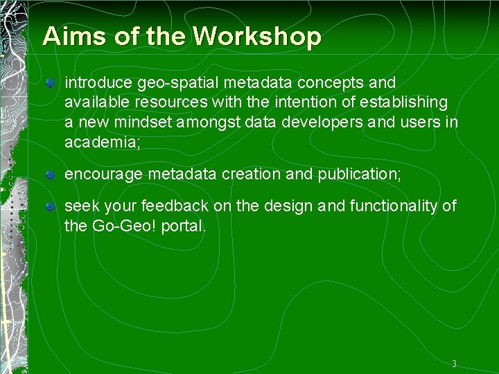 Aims of the Workshop introduce geo-spatial metadata concepts and available resources with the intention