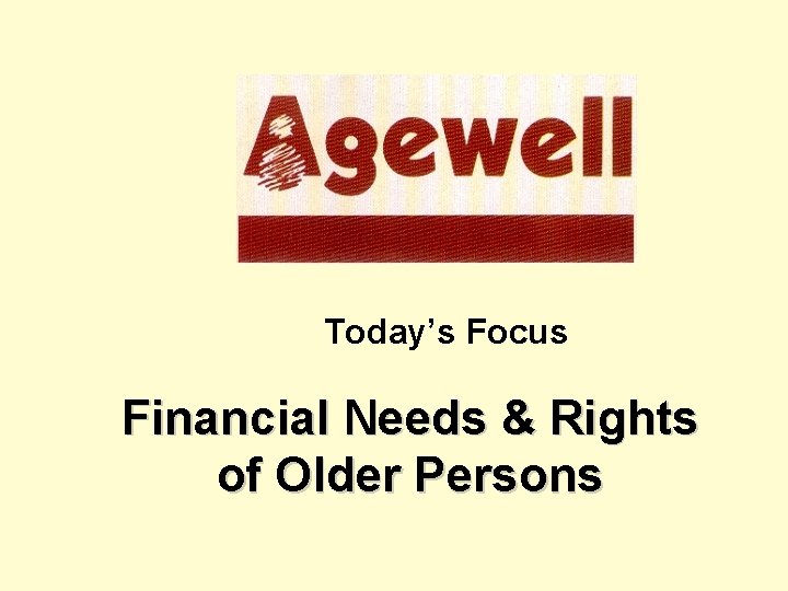 Today’s Focus Financial Needs & Rights of Older Persons 