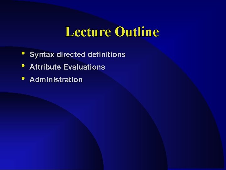 Lecture Outline • • • Syntax directed definitions Attribute Evaluations Administration 