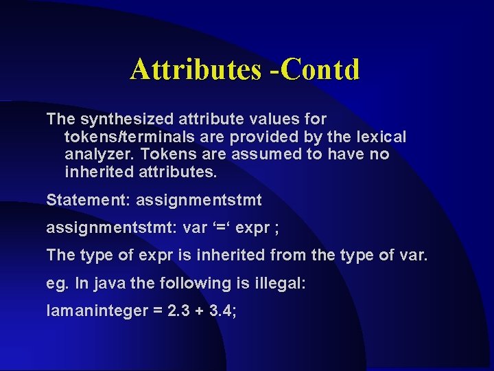 Attributes -Contd The synthesized attribute values for tokens/terminals are provided by the lexical analyzer.