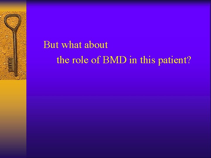 But what about the role of BMD in this patient? 