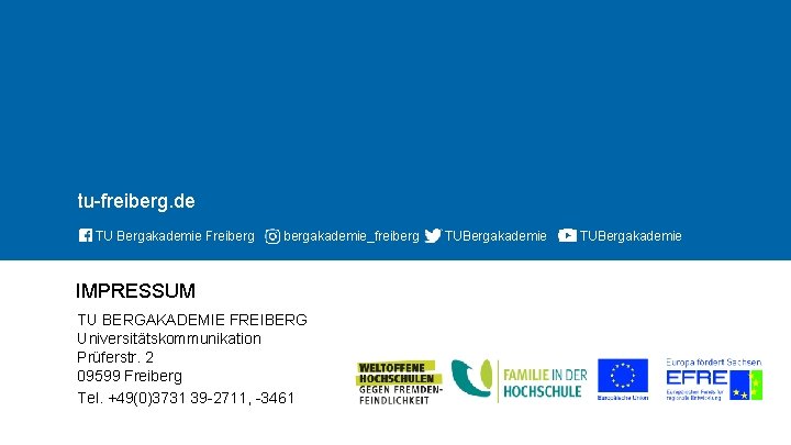 TECHNISCHE UNIVERSITÄT BERGAKADEMIE FREIBERG tu-freiberg. de TU Bergakademie Freibergakademie_freiberg IMPRESSUM TU BERGAKADEMIE FREIBERG Universitätskommunikation