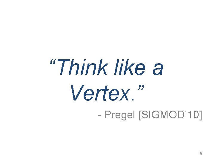 “Think like a Vertex. ” - Pregel [SIGMOD’ 10] 9 