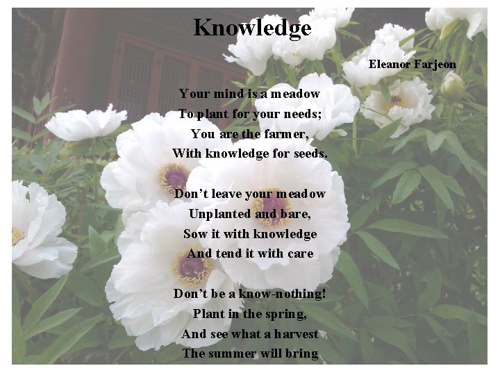 Knowledge Eleanor Farjeon Your mind is a meadow To plant for your needs; You