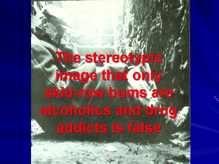 The stereotypic image that only skid-row bums are alcoholics and drug addicts is false