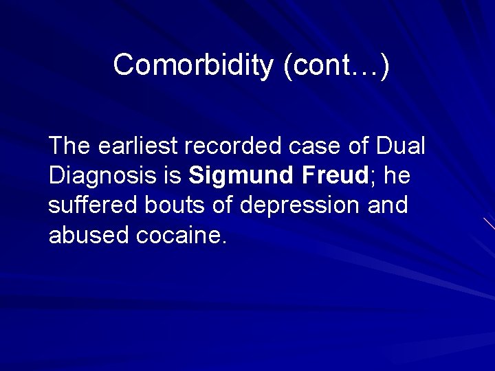 Comorbidity (cont…) The earliest recorded case of Dual Diagnosis is Sigmund Freud; he suffered