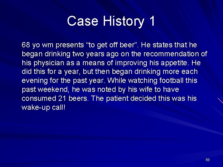 Case History 1 68 yo wm presents “to get off beer”. He states that