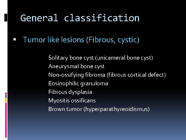 General classification Tumor like lesions (Fibrous, cystic) Solitary bone cyst (unicameral bone cyst) Aneurysmal