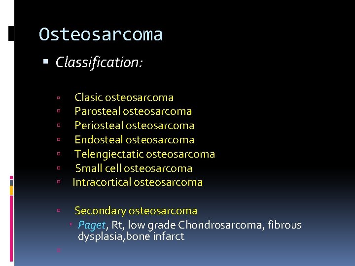 Osteosarcoma Classification: Clasic osteosarcoma Parosteal osteosarcoma Periosteal osteosarcoma Endosteal osteosarcoma Telengiectatic osteosarcoma Small cell