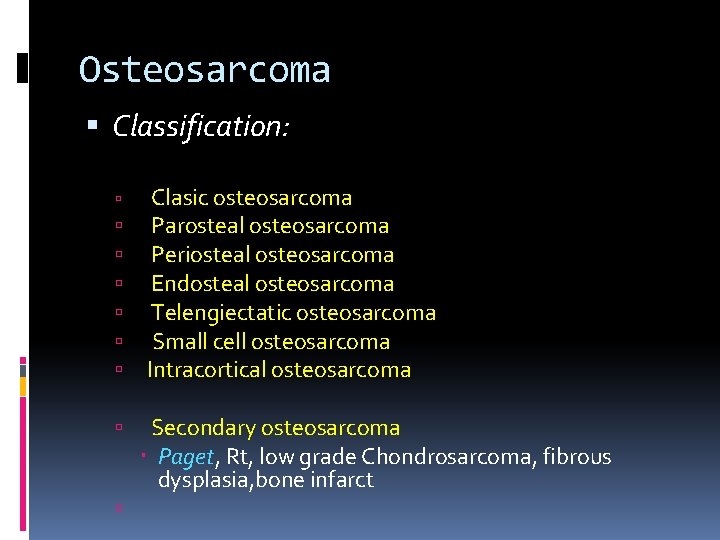 Osteosarcoma Classification: Clasic osteosarcoma Parosteal osteosarcoma Periosteal osteosarcoma Endosteal osteosarcoma Telengiectatic osteosarcoma Small cell