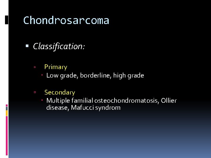 Chondrosarcoma Classification: Primary Low grade, borderline, high grade Secondary Multiple familial osteochondromatosis, Ollier disease,