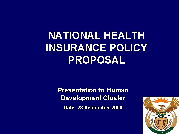 NATIONAL HEALTH INSURANCE POLICY PROPOSAL Presentation to Human Development Cluster Date: 23 September 2009