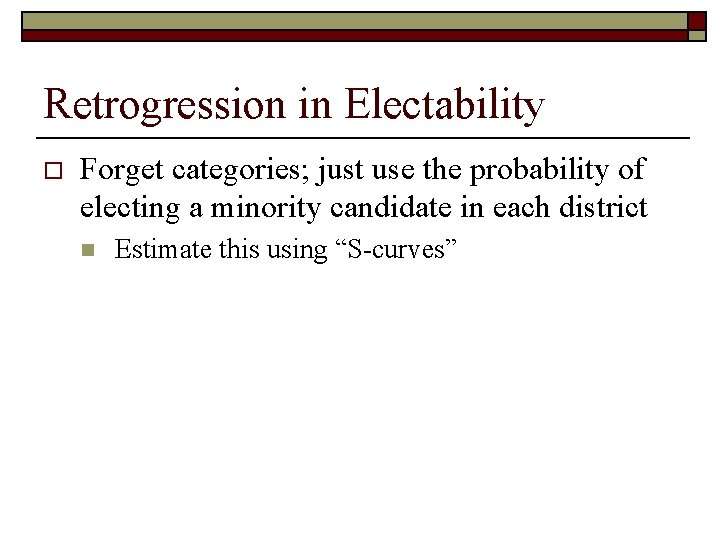 Retrogression in Electability o Forget categories; just use the probability of electing a minority