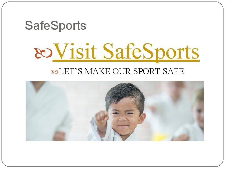 Safe. Sports Visit Safe. Sports LET’S MAKE OUR SPORT SAFE 