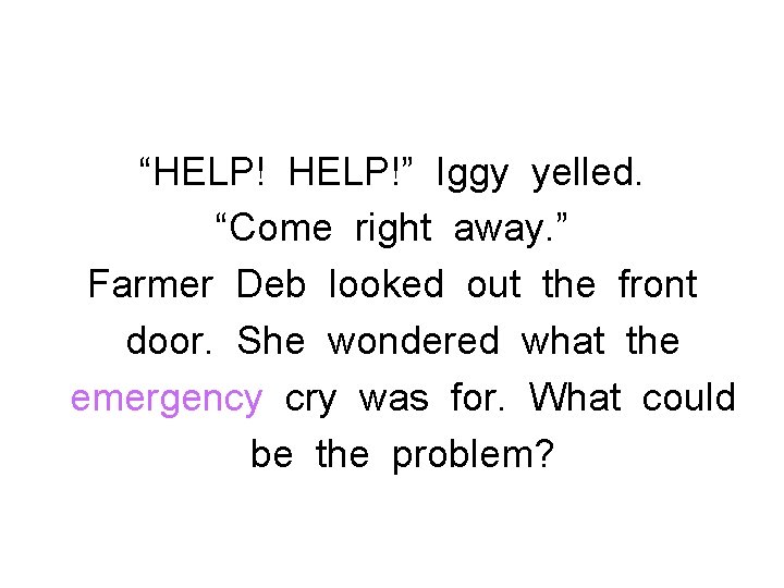 “HELP!” Iggy yelled. “Come right away. ” Farmer Deb looked out the front door.