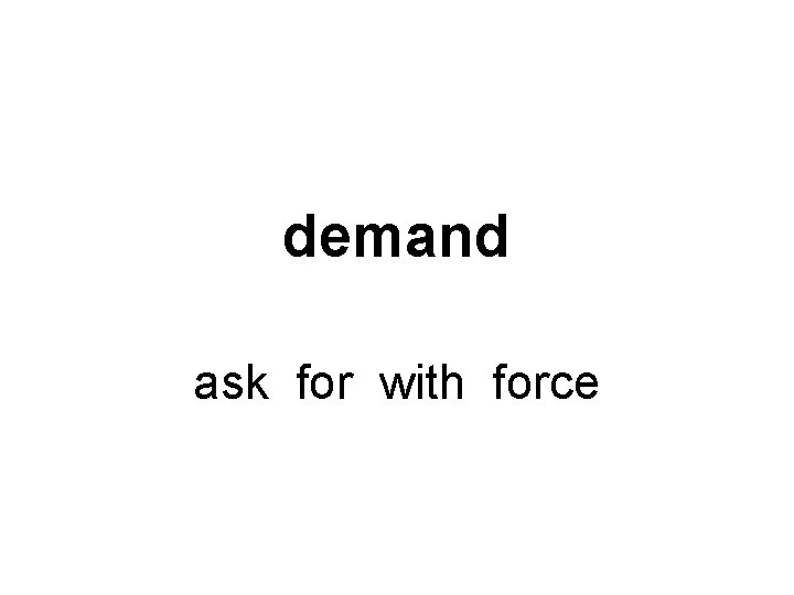 demand ask for with force 