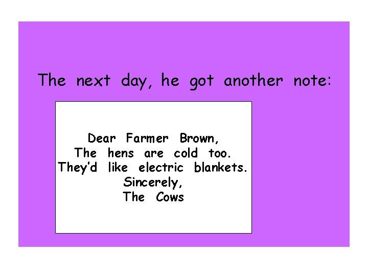 The next day, he got another note: Dear Farmer Brown, The hens are cold