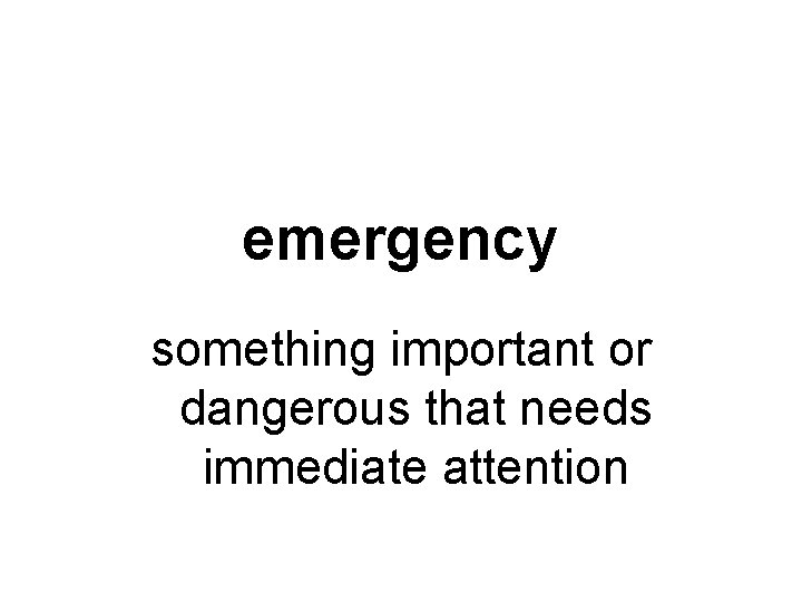 emergency something important or dangerous that needs immediate attention 