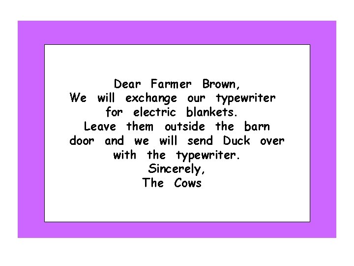 Dear Farmer Brown, We will exchange our typewriter for electric blankets. Leave them outside
