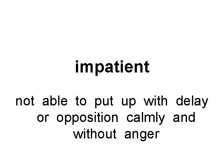 impatient not able to put up with delay or opposition calmly and without anger