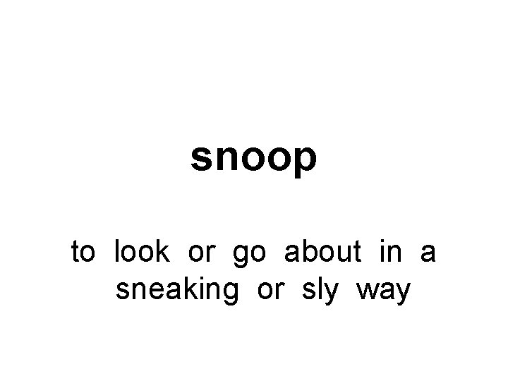snoop to look or go about in a sneaking or sly way 
